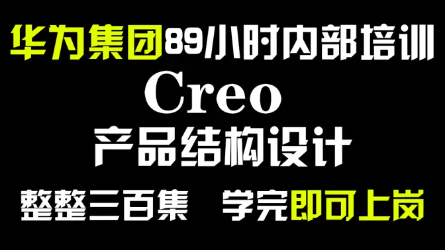 华为集团89小时内部培训的Creo产品结构设计，整整300集，通俗易懂，手把手带你上岗！